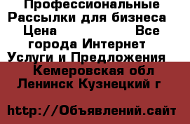 Профессиональные Рассылки для бизнеса › Цена ­ 5000-10000 - Все города Интернет » Услуги и Предложения   . Кемеровская обл.,Ленинск-Кузнецкий г.